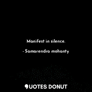 Manifest in silence.
