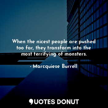 When the nicest people are pushed too far, they transform into the most terrifying of monsters.