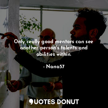  Only really good mentors can see another person's talents and abilities within.... - Nana57 - Quotes Donut