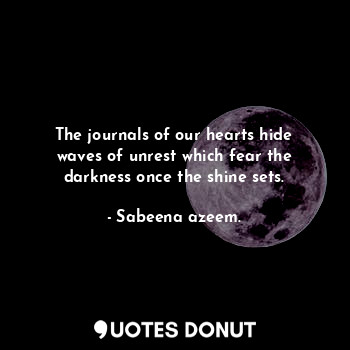 The journals of our hearts hide waves of unrest which fear the darkness once the shine sets.