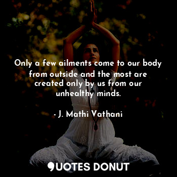  Only a few ailments come to our body from outside and the most are created only ... - J. Mathi Vathani - Quotes Donut