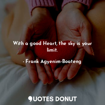  With a good Heart, the sky is your limit.... - Frank Agyenim-Boateng - Quotes Donut