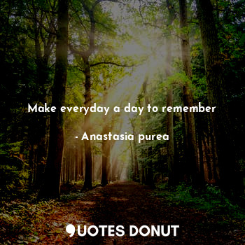 Make everyday a day to remember