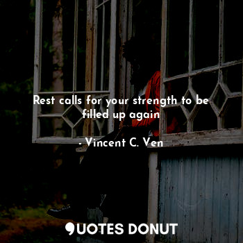  Rest calls for your strength to be filled up again... - Vincent C. Ven - Quotes Donut
