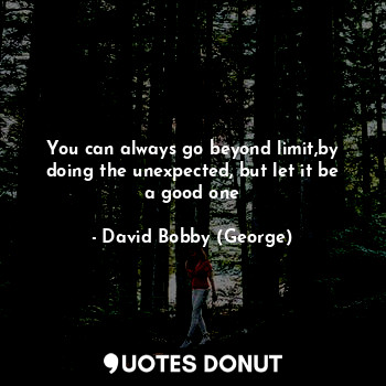 You can always go beyond limit,by doing the unexpected, but let it be a good one