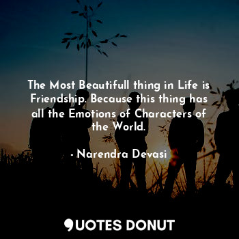  The Most Beautifull thing in Life is Friendship. Because this thing has all the ... - Narendra Devasi - Quotes Donut