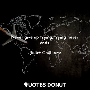  Never give up trying, trying never ends.... - Juliet C williams - Quotes Donut
