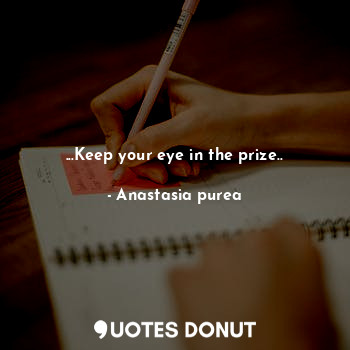  ...Keep your eye in the prize..... - Anastasia purea - Quotes Donut