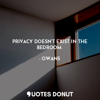 PRIVACY DOESN'T EXIST IN THE BEDROOM.