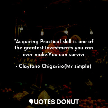 "Acquiring Practical skill is one of the greatest investments you can ever make.You can survivr