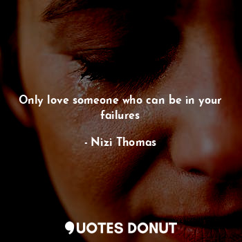  Only love someone who can be in your failures... - Nizi Thomas - Quotes Donut