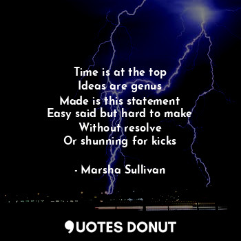  Time is at the top
Ideas are genus
Made is this statement
Easy said but hard to ... - Marsha Sullivan - Quotes Donut