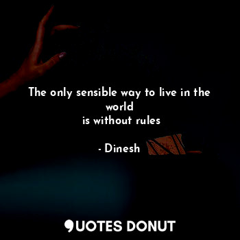  The only sensible way to live in the world
 is without rules... - Dinesh - Quotes Donut