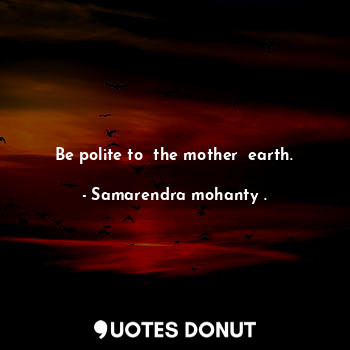  Be polite to  the mother  earth.... - Samarendra mohanty . - Quotes Donut
