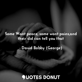  Some Want peace, some want pains,and their did can tell you that... - David Bobby (George) - Quotes Donut