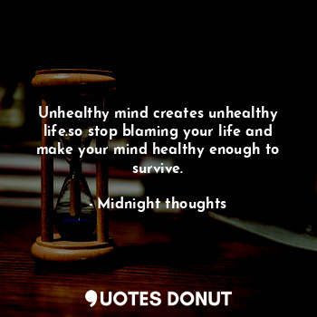  Unhealthy mind creates unhealthy life.so stop blaming your life and make your mi... - Midnight thoughts - Quotes Donut