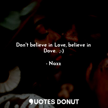 Don't believe in Love, believe in Dove.  ;-)