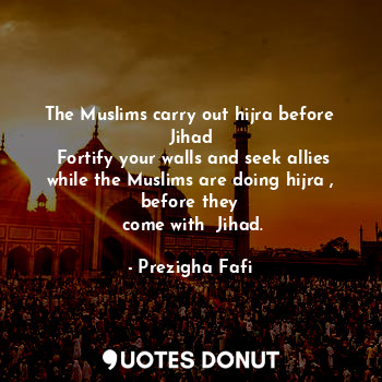  The Muslims carry out hijra before Jihad
 Fortify your walls and seek allies whi... - Prezigha Fafi - Quotes Donut