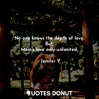  No one knows the depth of love.
But,
Mom's love only unlimited.... - Jenifer Y - Quotes Donut