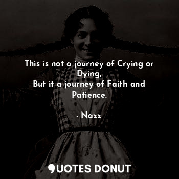  This is not a journey of Crying or Dying,
But it a journey of Faith and Patience... - Noddynazz - Quotes Donut