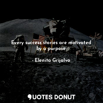  Every success stories are motivated by a purpose... - Elenita Grijalvo - Quotes Donut