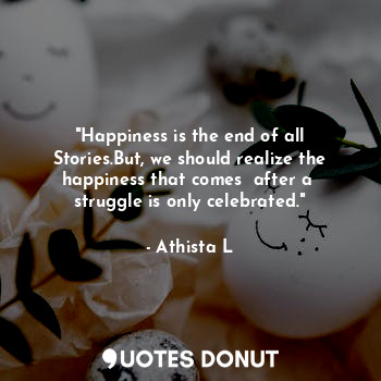  "Happiness is the end of all Stories.But, we should realize the happiness that c... - Athista L - Quotes Donut