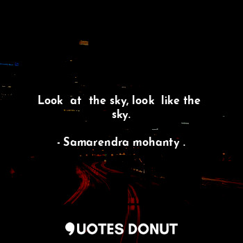  Look  at  the sky, look  like the  sky.... - Samarendra mohanty . - Quotes Donut