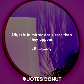  Objects in mirror are closer than they appear.... - Burgundy - Quotes Donut