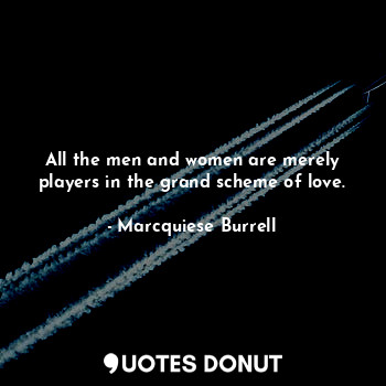 All the men and women are merely players in the grand scheme of love.