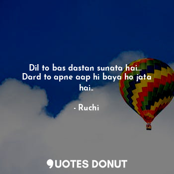  Dil to bas dastan sunata hai... 
Dard to apne aap hi baya ho jata hai..... - Ruchi - Quotes Donut