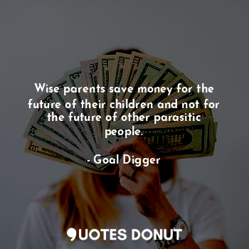  Wise parents save money for the future of their children and not for the future ... - Goal Digger - Quotes Donut