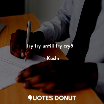  Try try untill try cry?... - Kushi - Quotes Donut