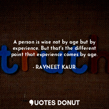 A person is wise not by age but by experience. But that's the different point that experience comes by age.