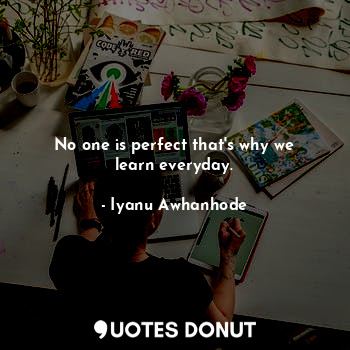  No one is perfect that's why we learn everyday.... - Iyanu Awhanhode - Quotes Donut