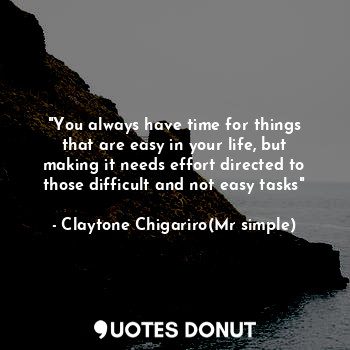  "You always have time for things that are easy in your life, but making it needs... - Claytone Chigariro(Mr simple) - Quotes Donut