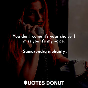  You don't come it's your choice. I miss you it's my voice.... - Samarendra mohanty . - Quotes Donut