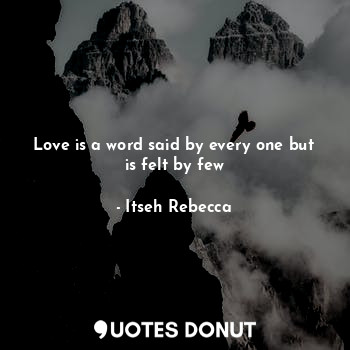  Love is a word said by every one but is felt by few... - Itseh Rebecca - Quotes Donut