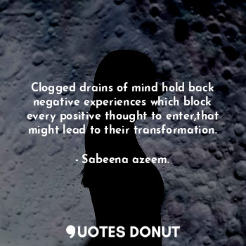  Clogged drains of mind hold back negative experiences which block every positive... - Sabeena azeem. - Quotes Donut