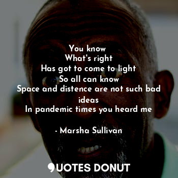  You know 
What's right
Has got to come to light
So all can know
Space and disten... - Marsha Sullivan - Quotes Donut