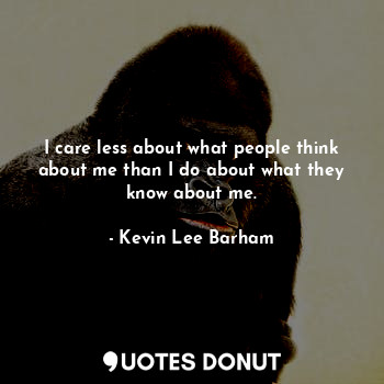  I care less about what people think about me than I do about what they know abou... - Kevin Lee Barham - Quotes Donut