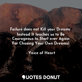 Failure does not Kill your Dreams 
Instead It teaches us to Be
Courageous to Start over Again
For Chasing Your Own Dreams.!