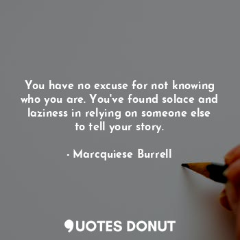  You have no excuse for not knowing who you are. You've found solace and laziness... - Marcquiese Burrell - Quotes Donut