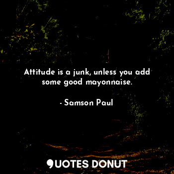  Attitude is a junk, unless you add some good mayonnaise.... - Samson Paul - Quotes Donut
