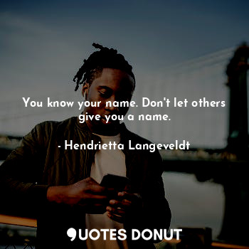  You know your name. Don't let others give you a name.... - Hendrietta Langeveldt - Quotes Donut