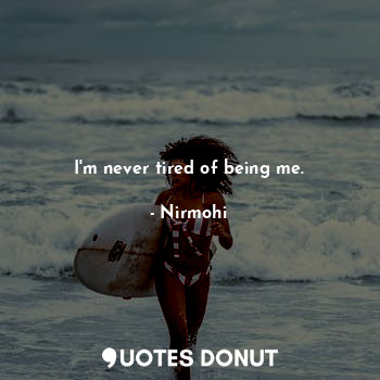  I'm never tired of being me.... - Nirmohi - Quotes Donut