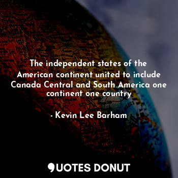 The independent states of the American continent united to include Canada Central and South America one continent one country