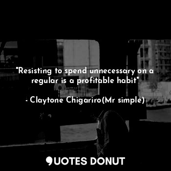  "Resisting to spend unnecessary on a regular is a profitable habit"... - Claytone Chigariro(Mr simple) - Quotes Donut