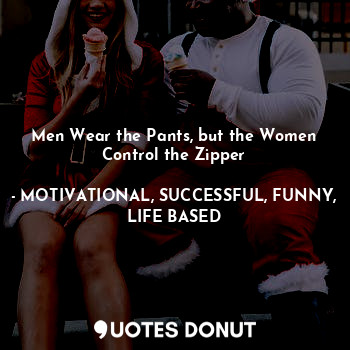 Men Wear the Pants, but the Women Control the Zipper