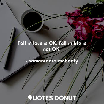  Fall in love is OK, fall in life is not OK.... - Samarendra mohanty - Quotes Donut