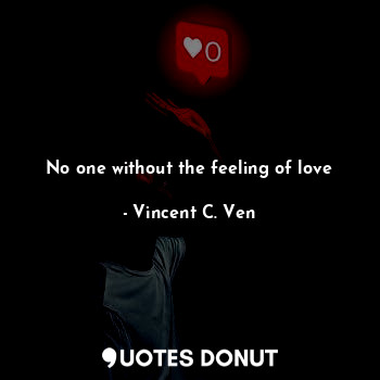  No one without the feeling of love... - Vincent C. Ven - Quotes Donut